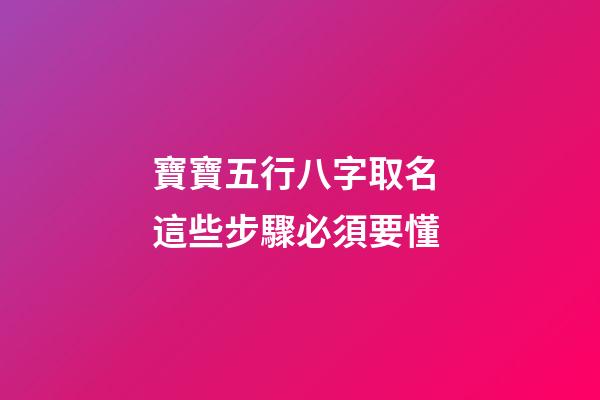 寶寶五行八字取名 這些步驟必須要懂